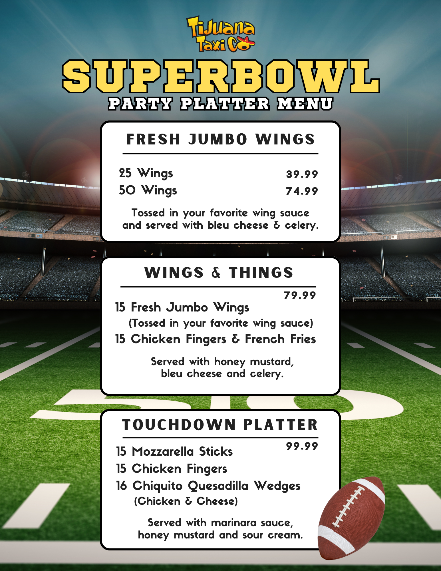 Promotional flyer for Tijuana Taxi Co's SuperBowl Party Platter Menu. Background is a football field in a stadium with bold yellow 'SUPERBOWL' headline. Menu items include: Fresh Jumbo Wings—25 wings for $39.99 or 50 wings for $74.99, tossed in choice of wing sauce and served with bleu cheese and celery. Wings & Things platter for $79.99 with 15 jumbo wings, 15 chicken fingers, and French fries, served with honey mustard, bleu cheese, and celery. Touchdown Platter for $99.99 with 15 mozzarella sticks, 15 chicken fingers, and 16 chiquito quesadilla wedges (chicken and cheese), served with marinara sauce, honey mustard, and sour cream. Football graphic shown at bottom.